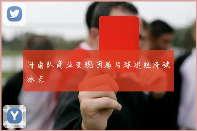 河南队商业变现困局与球迷经济破冰点