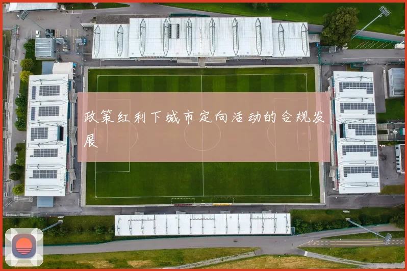 政策红利下城市定向活动的合规发展
