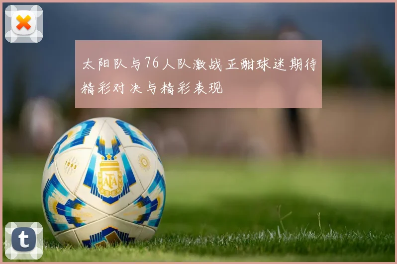太阳队与76人队激战正酣球迷期待精彩对决与精彩表现