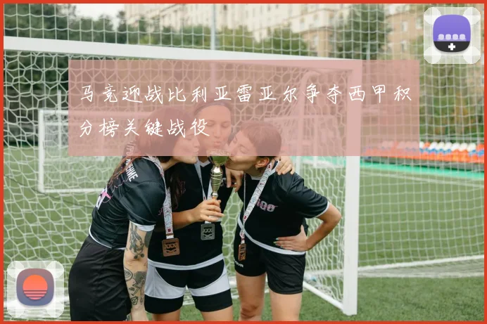 马竞迎战比利亚雷亚尔争夺西甲积分榜关键战役