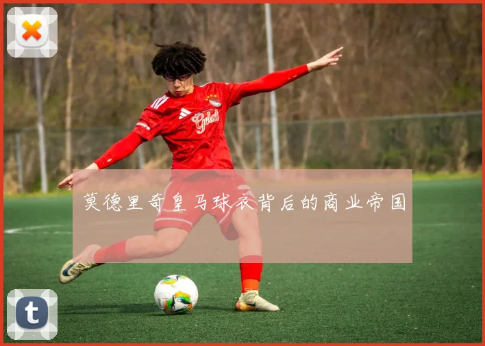 莫德里奇皇马球衣背后的商业帝国