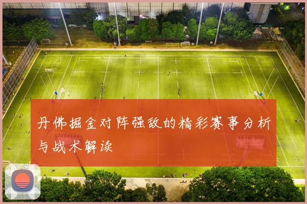 丹佛掘金对阵强敌的精彩赛事分析与战术解读