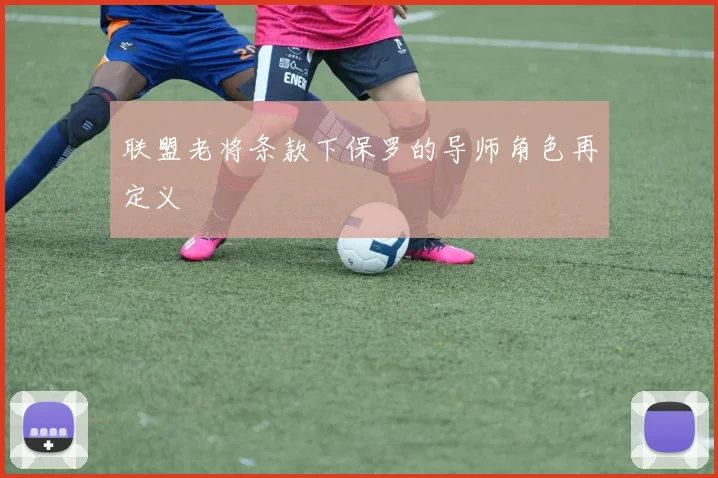 联盟老将条款下保罗的导师角色再定义