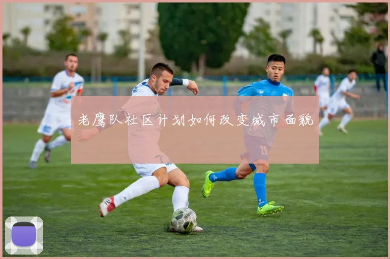 老鹰队社区计划如何改变城市面貌