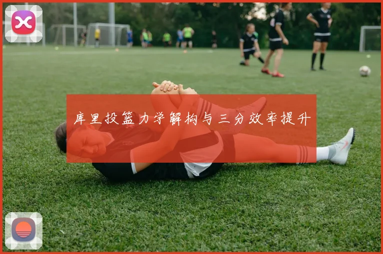 库里投篮力学解构与三分效率提升