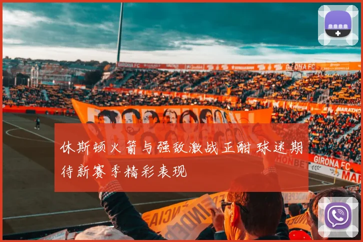 休斯顿火箭与强敌激战正酣 球迷期待新赛季精彩表现