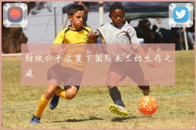 财政公平法案下国际米兰的生存之道